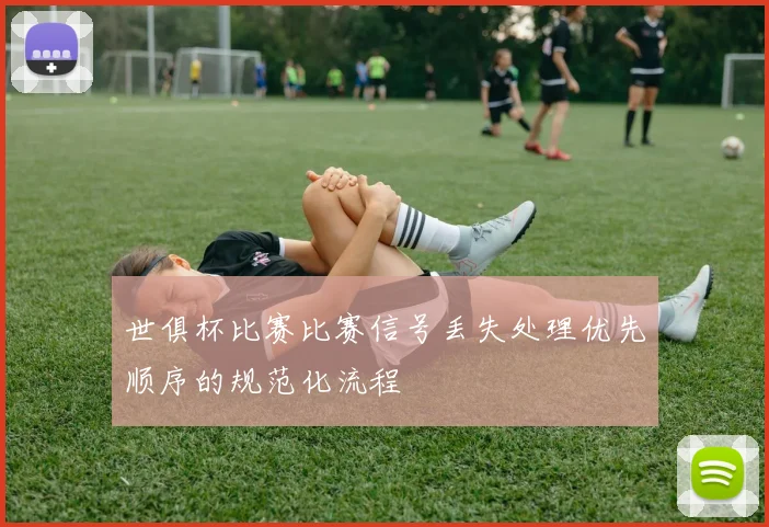 世俱杯比赛比赛信号丢失处理优先顺序的规范化流程