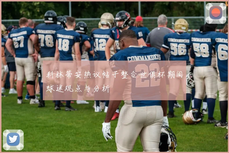 科林蒂安热议帖子整合世俱杯期间球迷观点与分析