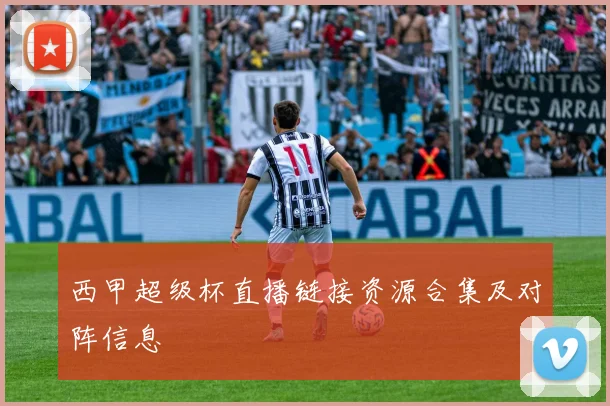 西甲超级杯直播链接资源合集及对阵信息