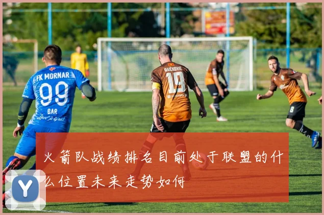 火箭队战绩排名目前处于联盟的什么位置未来走势如何
