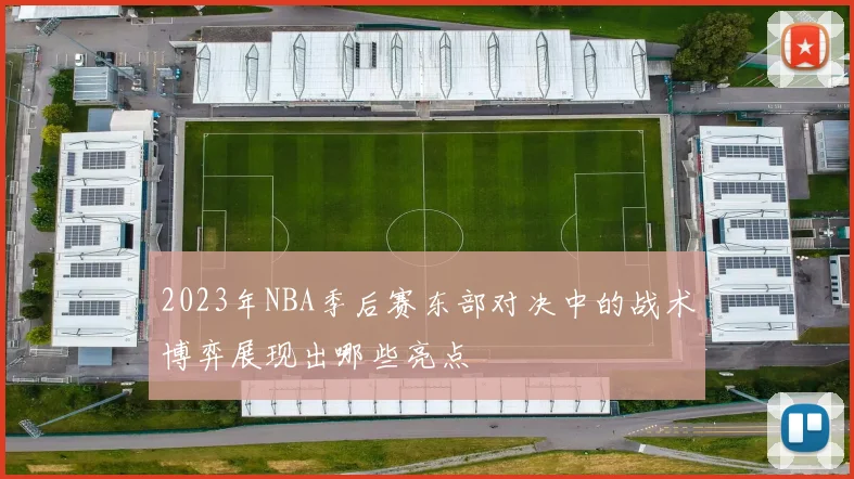 2023年NBA季后赛东部对决中的战术博弈展现出哪些亮点