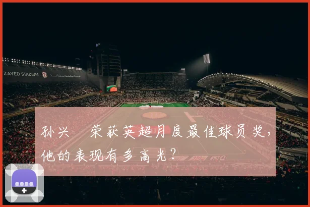 孙兴慜荣获英超月度最佳球员奖，他的表现有多高光？