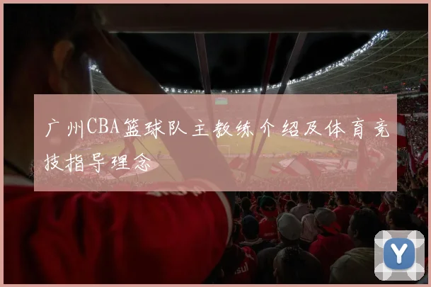 广州CBA篮球队主教练介绍及体育竞技指导理念