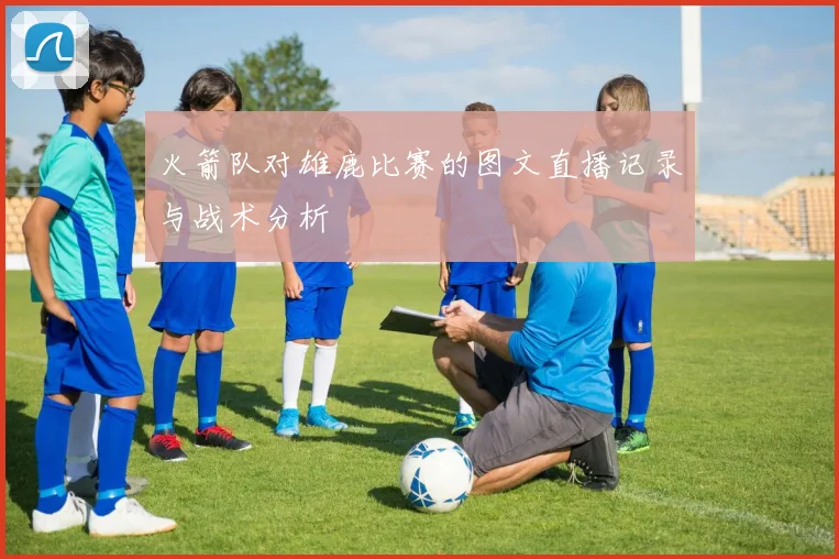 火箭队对雄鹿比赛的图文直播记录与战术分析