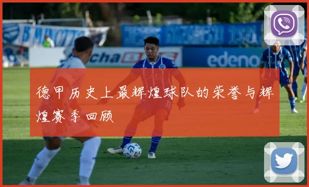 德甲历史上最辉煌球队的荣誉与辉煌赛季回顾