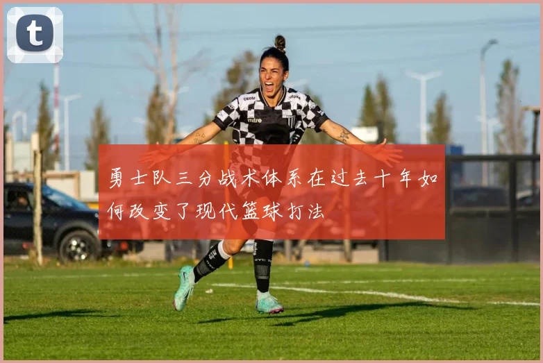 勇士队三分战术体系在过去十年如何改变了现代篮球打法