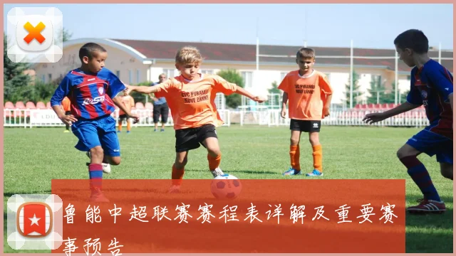 鲁能中超联赛赛程表详解及重要赛事预告