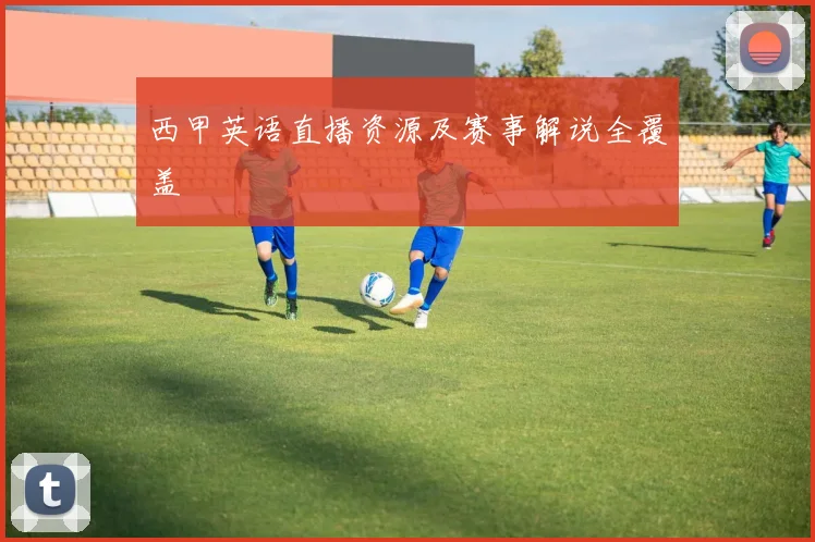 西甲英语直播资源及赛事解说全覆盖