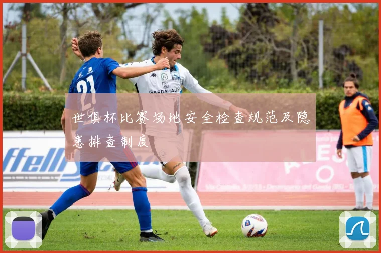 世俱杯比赛场地安全检查规范及隐患排查制度