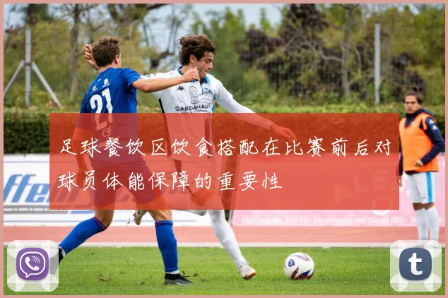 足球餐饮区饮食搭配在比赛前后对球员体能保障的重要性