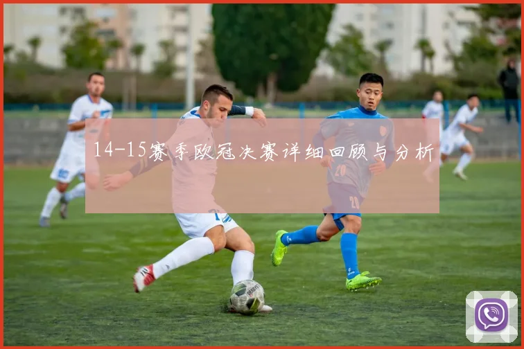 14-15赛季欧冠决赛详细回顾与分析